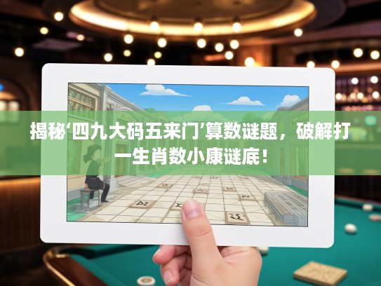 揭秘‘四九大码五来门’算数谜题，破解打一生肖数小康谜底！