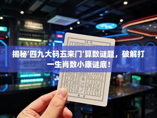 揭秘‘四九大码五来门’算数谜题，破解打一生肖数小康谜底！