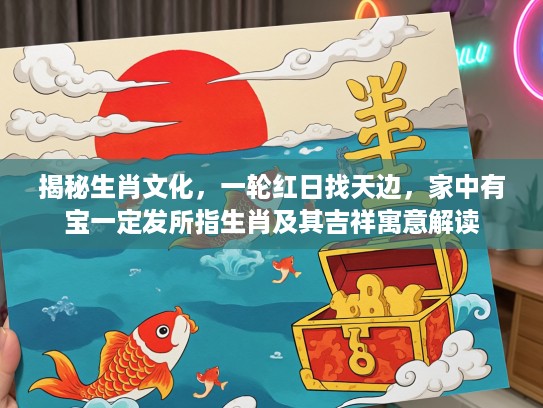 揭秘生肖文化，一轮红日找天边，家中有宝一定发所指生肖及其吉祥寓意解读