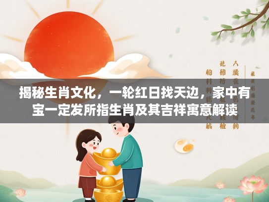 揭秘生肖文化，一轮红日找天边，家中有宝一定发所指生肖及其吉祥寓意解读