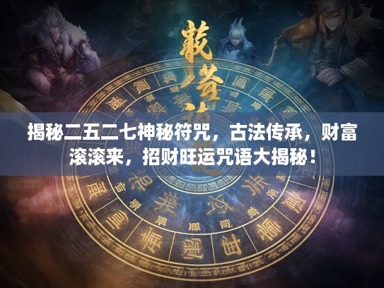 揭秘二五二七神秘符咒，古法传承，财富滚滚来，招财旺运咒语大揭秘！