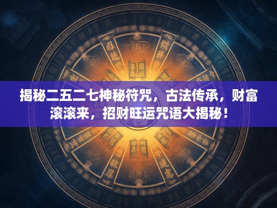 揭秘二五二七神秘符咒，古法传承，财富滚滚来，招财旺运咒语大揭秘！