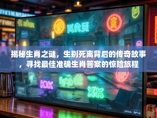 揭秘生肖之谜，生别死离背后的传奇故事，寻找最佳准确生肖答案的惊险旅程