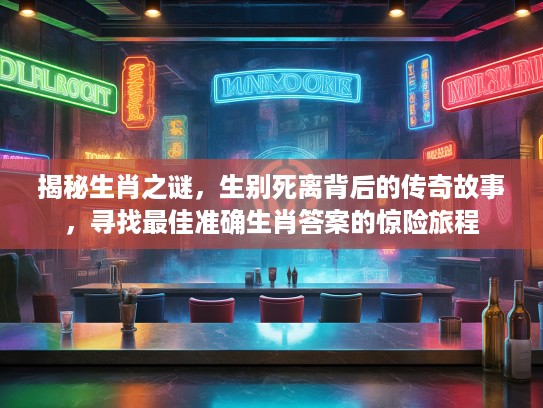 揭秘生肖之谜，生别死离背后的传奇故事，寻找最佳准确生肖答案的惊险旅程