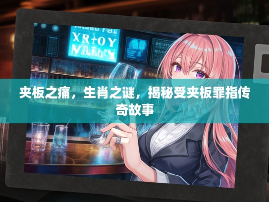 夹板之痛，生肖之谜，揭秘受夹板罪指传奇故事