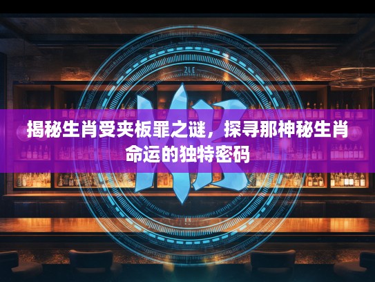 揭秘生肖受夹板罪之谜，探寻那神秘生肖命运的独特密码