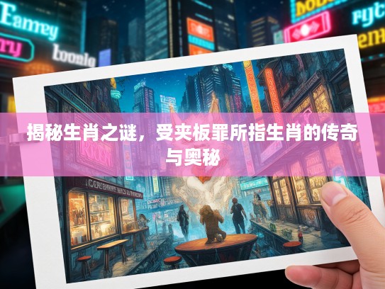 揭秘生肖之谜，受夹板罪所指生肖的传奇与奥秘