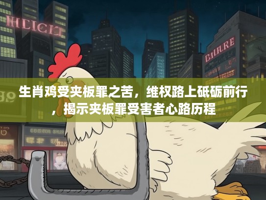 生肖鸡受夹板罪之苦，维权路上砥砺前行，揭示夹板罪受害者心路历程