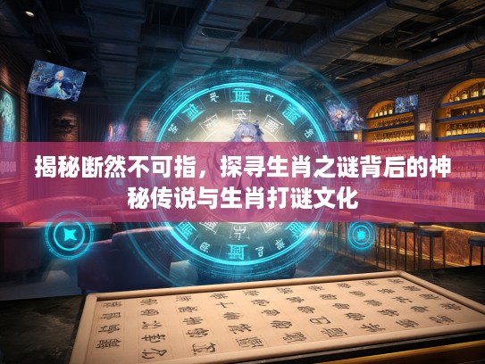 揭秘断然不可指，探寻生肖之谜背后的神秘传说与生肖打谜文化