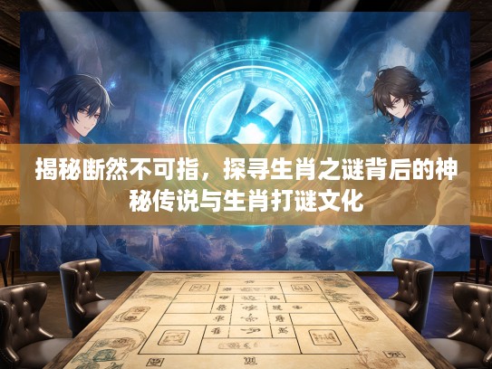 揭秘断然不可指，探寻生肖之谜背后的神秘传说与生肖打谜文化