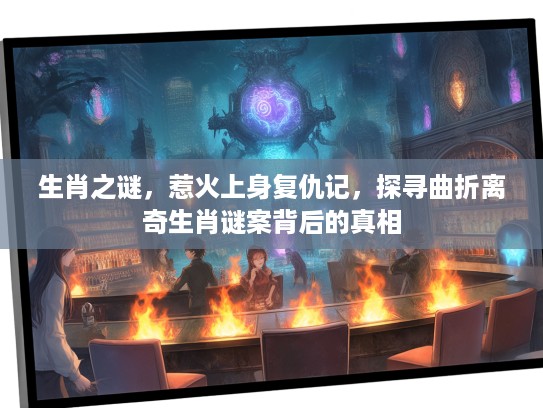 生肖之谜，惹火上身复仇记，探寻曲折离奇生肖谜案背后的真相