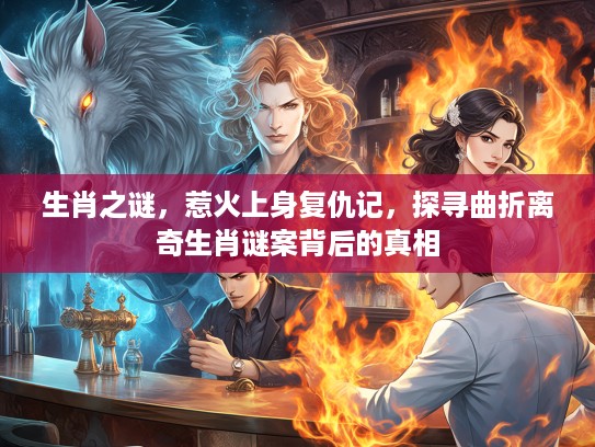 生肖之谜，惹火上身复仇记，探寻曲折离奇生肖谜案背后的真相