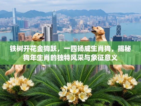铁树开花金狗跃，一四扬威生肖狗，揭秘狗年生肖的独特风采与象征意义