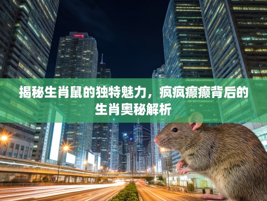 揭秘生肖鼠的独特魅力,疯疯癫癫背后的生肖奥秘解析 揭秘生肖鼠的独特魅力,疯疯癫癫背后的生肖奥秘解析