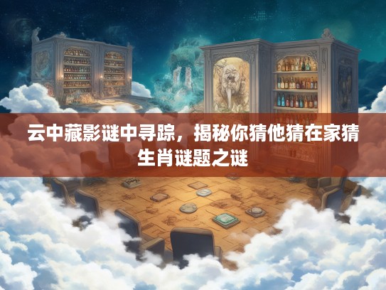 云中藏影谜中寻踪，揭秘你猜他猜在家猜生肖谜题之谜