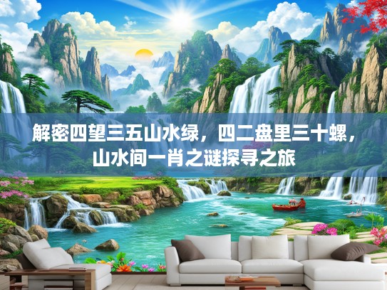 解密四望三五山水绿，四二盘里三十螺，山水间一肖之谜探寻之旅