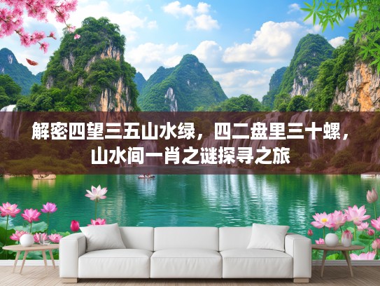 解密四望三五山水绿，四二盘里三十螺，山水间一肖之谜探寻之旅