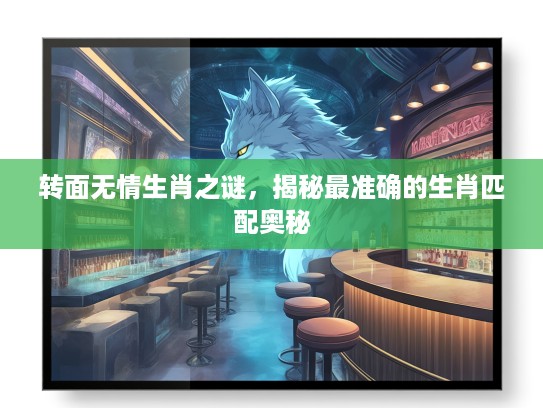 转面无情生肖之谜,揭秘最准确的生肖匹配奥秘 转面无情生肖之谜,揭秘最准确的生肖匹配奥秘