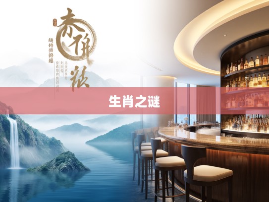 揭秘生肖之谜,水送山迎所指生肖及其文化内涵 揭秘生肖之谜,水送山迎所指生肖及其文化内涵