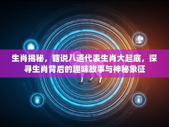 生肖揭秘,瞎说八道代表生肖大起底,探寻生肖背后的趣味故事与神秘象征 生肖揭秘,瞎说八道代表生肖大起底,探寻生肖背后的趣味故事与神秘象征