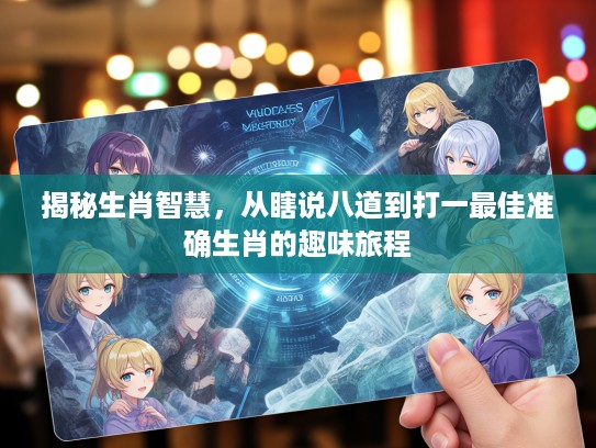 揭秘生肖智慧,从瞎说八道到打一最佳准确生肖的趣味旅程 揭秘生肖智慧,从瞎说八道到打一最佳准确生肖的趣味旅程