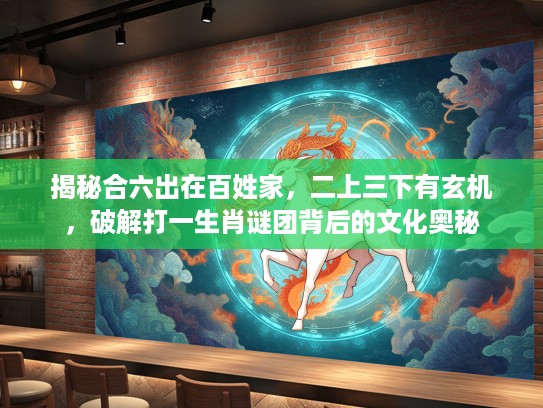 揭秘合六出在百姓家，二上三下有玄机，破解打一生肖谜团背后的文化奥秘