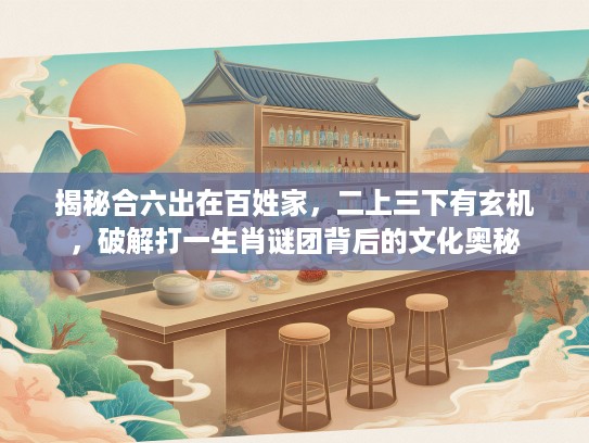揭秘合六出在百姓家，二上三下有玄机，破解打一生肖谜团背后的文化奥秘