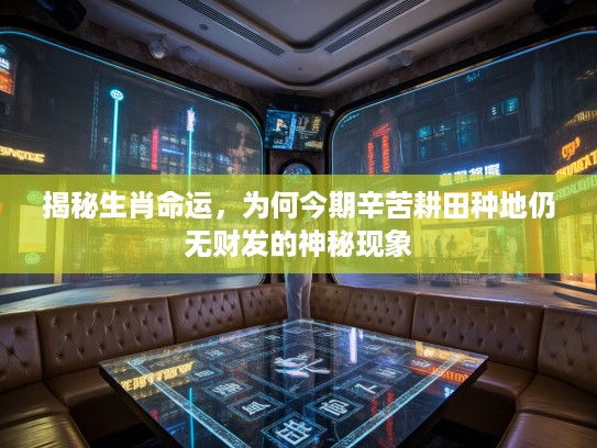 揭秘生肖命运，为何今期辛苦耕田种地仍无财发的神秘现象