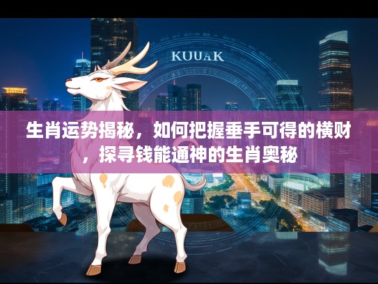 生肖运势揭秘，如何把握垂手可得的横财，探寻钱能通神的生肖奥秘
