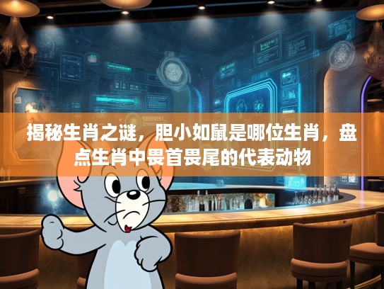 揭秘生肖之谜，胆小如鼠是哪位生肖，盘点生肖中畏首畏尾的代表动物