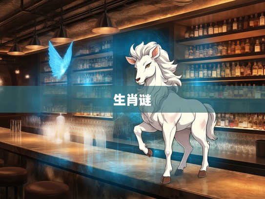 痴呆懵懂寻生肖谜,揭秘最佳准确生肖传奇之旅 痴呆懵懂寻生肖谜,揭秘最佳准确生肖传奇之旅