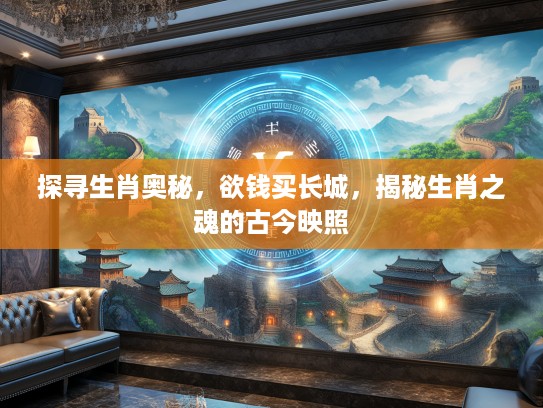 探寻生肖奥秘，欲钱买长城，揭秘生肖之魂的古今映照