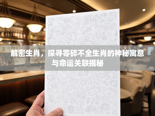 解密生肖，探寻零碎不全生肖的神秘寓意与命运关联揭秘