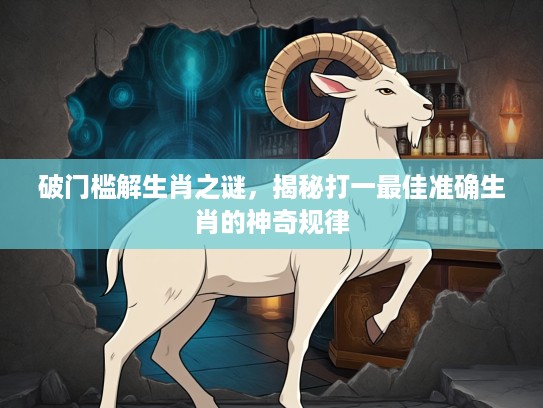 破门槛解生肖之谜，揭秘打一最佳准确生肖的神奇规律