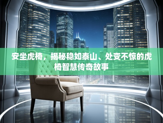 安坐虎椅，揭秘稳如泰山、处变不惊的虎椅智慧传奇故事