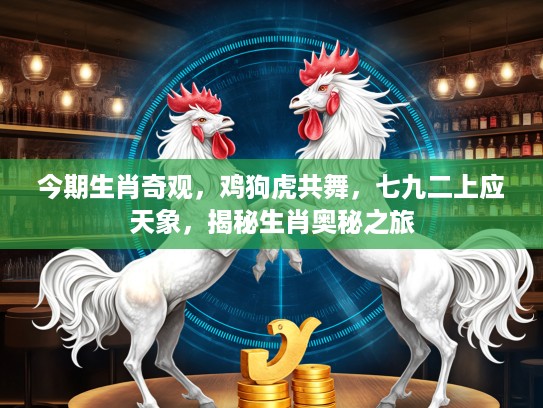今期生肖奇观，鸡狗虎共舞，七九二上应天象，揭秘生肖奥秘之旅