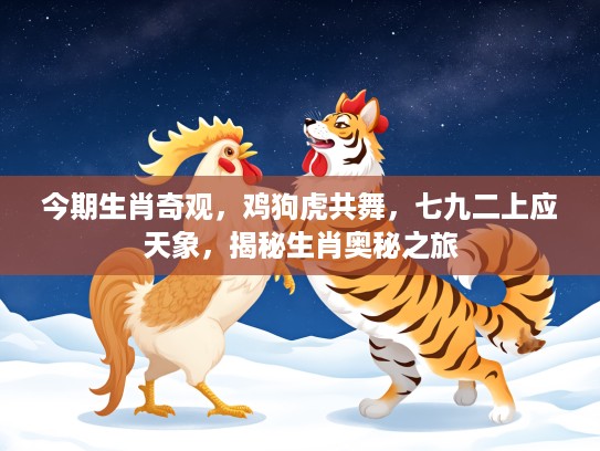 今期生肖奇观，鸡狗虎共舞，七九二上应天象，揭秘生肖奥秘之旅