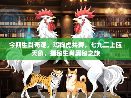 今期生肖奇观，鸡狗虎共舞，七九二上应天象，揭秘生肖奥秘之旅