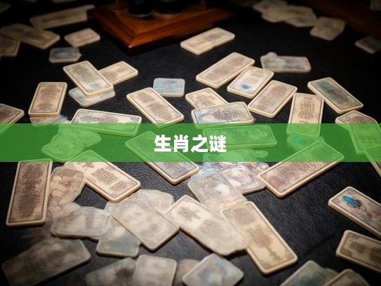 揭秘生肖谜踪，探寻零碎不全中的最佳准确生肖之谜