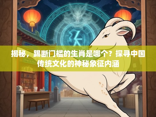 揭秘，踢断门槛的生肖是哪个？探寻中国传统文化的神秘象征内涵