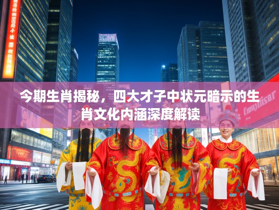 今期生肖揭秘，四大才子中状元暗示的生肖文化内涵深度解读