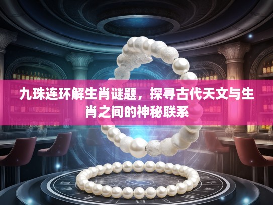九珠连环解生肖谜题，探寻古代天文与生肖之间的神秘联系