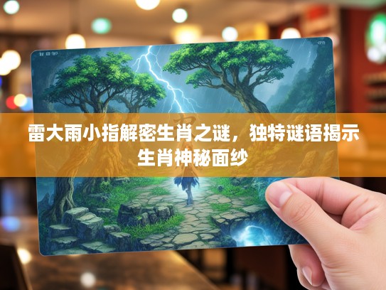 雷大雨小指解密生肖之谜，独特谜语揭示生肖神秘面纱