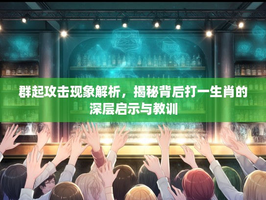 群起攻击现象解析，揭秘背后打一生肖的深层启示与教训