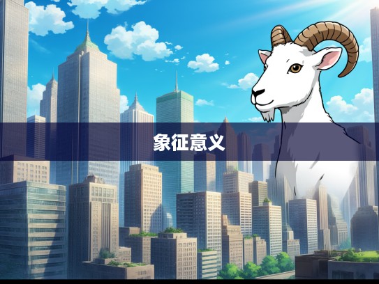 阳光普照，探寻生肖属羊的深层寓意及其象征意义解读