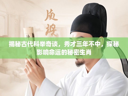 揭秘古代科举奇谈，秀才三年不中，探秘影响命运的秘密生肖