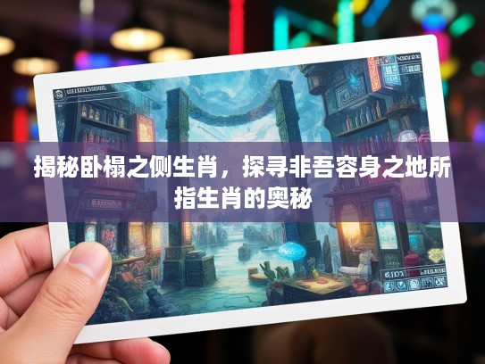 揭秘卧榻之侧生肖,探寻非吾容身之地所指生肖的奥秘 揭秘卧榻之侧生肖,探寻非吾容身之地所指生肖的奥秘