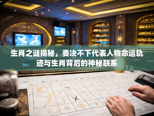 生肖之谜揭秘,委决不下代表人物命运轨迹与生肖背后的神秘联系 生肖之谜揭秘,委决不下代表人物命运轨迹与生肖背后的神秘联系