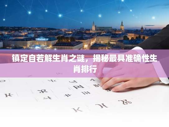 镇定自若解生肖之谜,揭秘最具准确性生肖排行 镇定自若解生肖之谜,揭秘最具准确性生肖排行