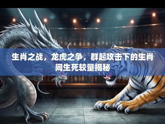 生肖之战，龙虎之争，群起攻击下的生肖间生死较量揭秘
